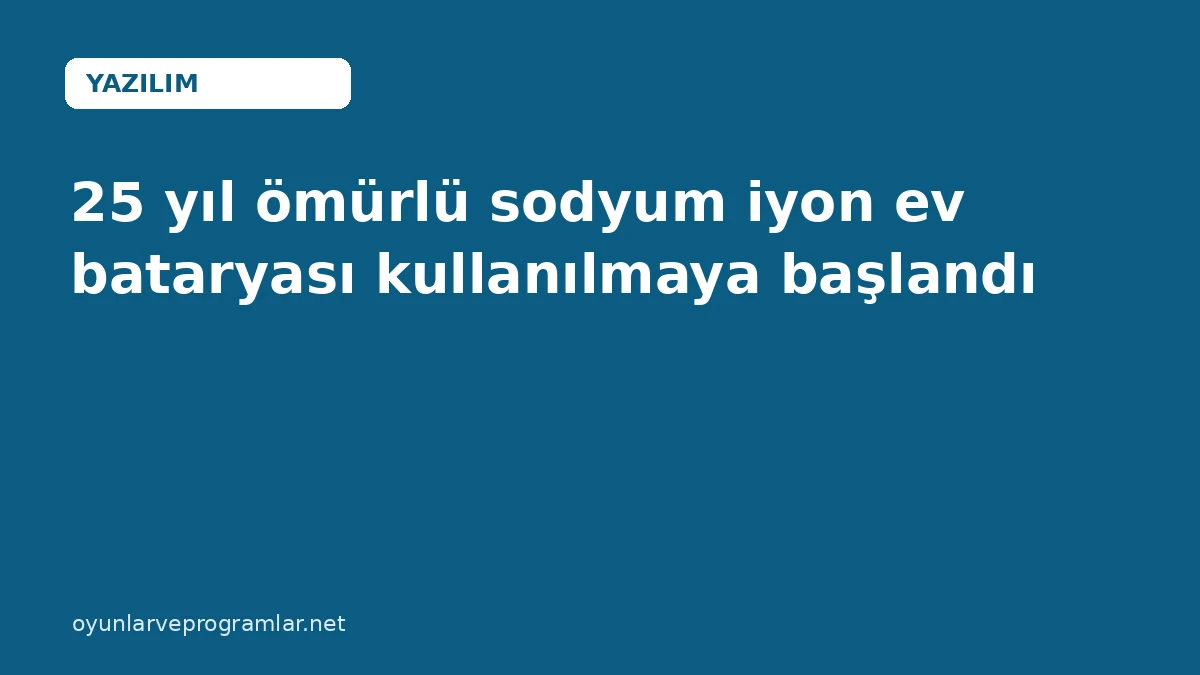 25 yıl ömürlü sodyum iyon ev bataryası kullanılmaya başlandı