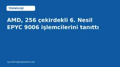 AMD, 256 çekirdekli 6. Nesil EPYC 9006 işlemcilerini tanıttı