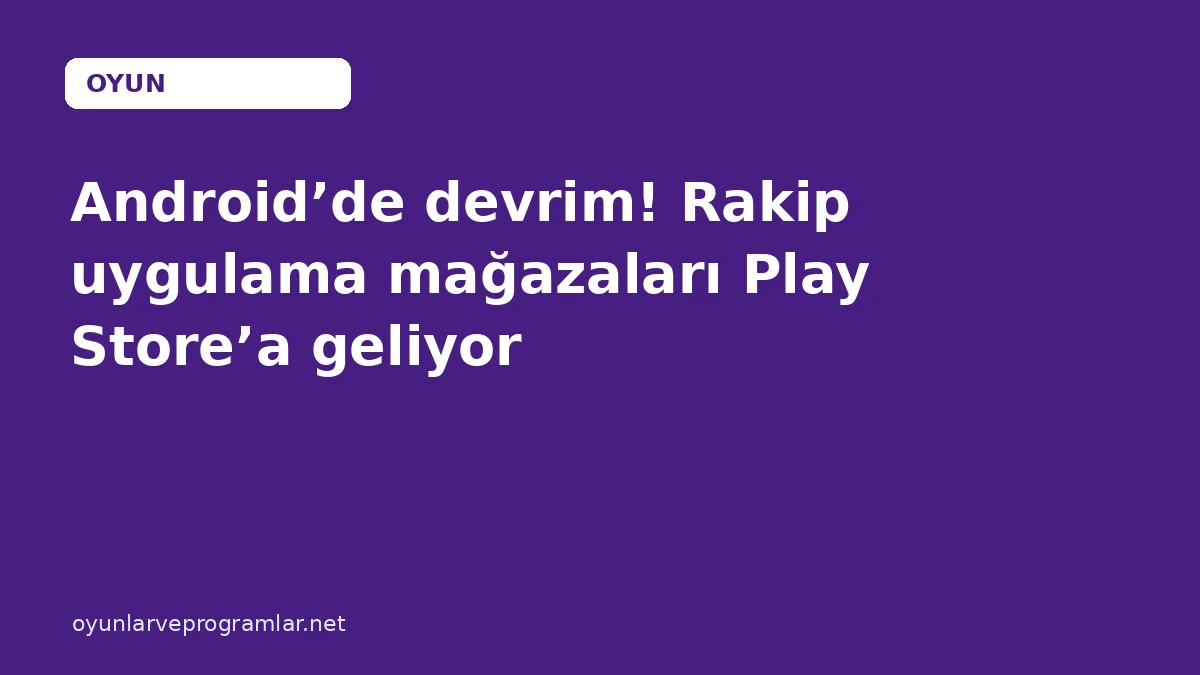Android’de devrim! Rakip uygulama mağazaları Play Store’a geliyor