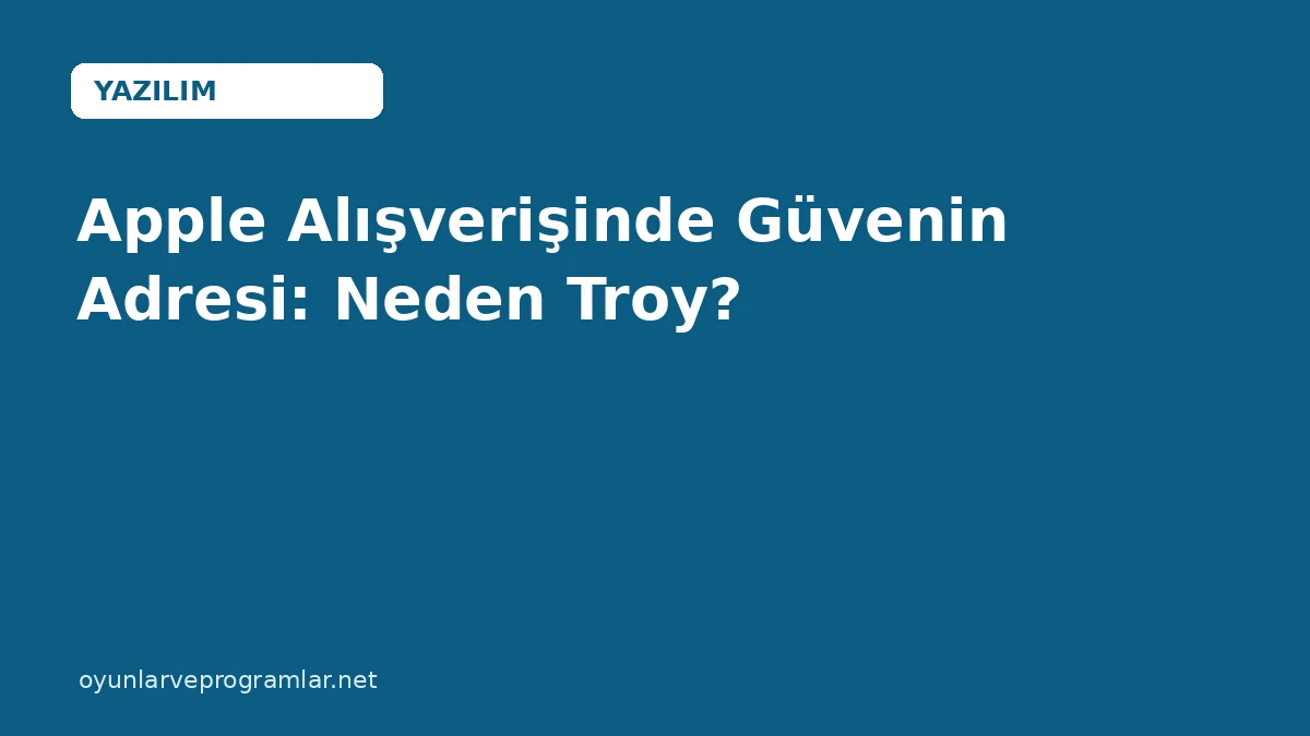 Apple Alışverişinde Güvenin Adresi: Neden Troy?