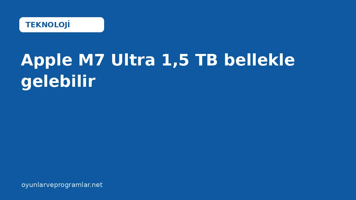 Apple M7 Ultra 1,5 TB bellekle gelebilir