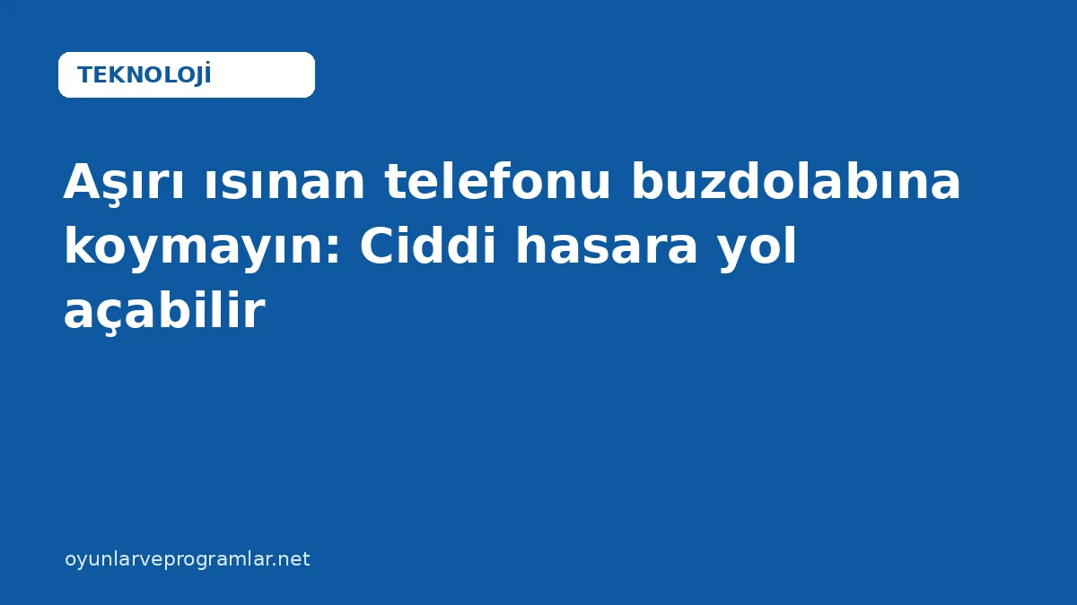 Aşırı ısınan telefonu buzdolabına koymayın: Ciddi hasara yol açabilir