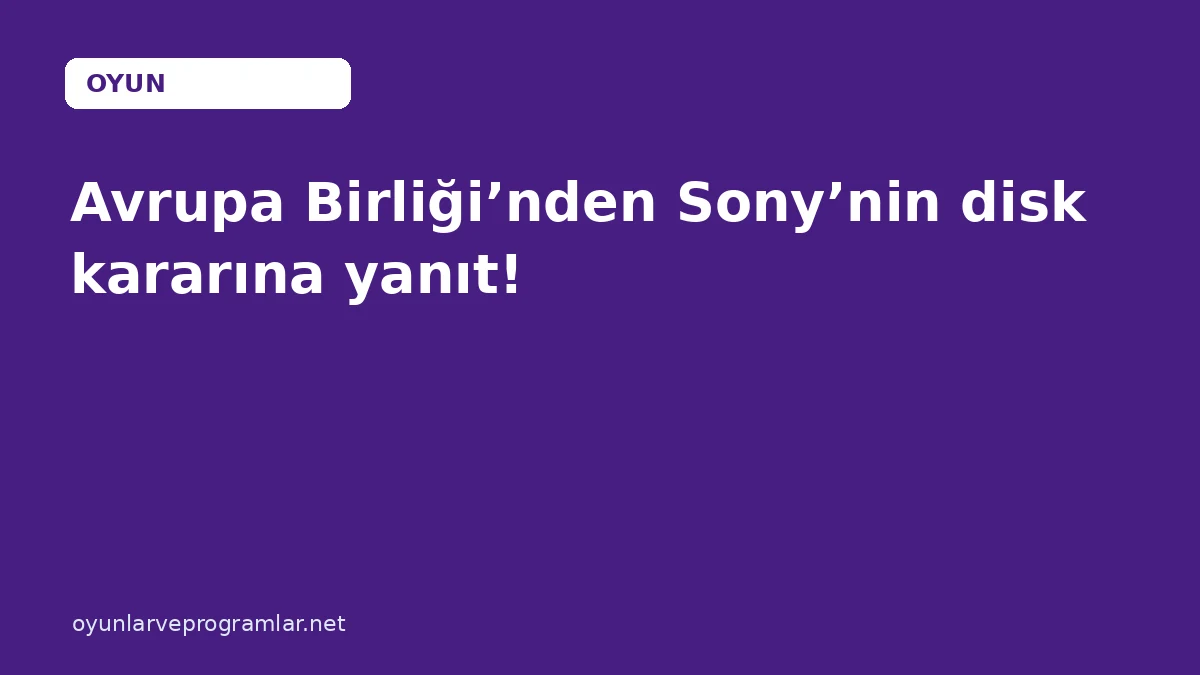 Avrupa Birliği’nden Sony’nin disk kararına yanıt!