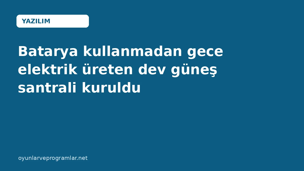Batarya kullanmadan gece elektrik üreten dev güneş santrali kuruldu