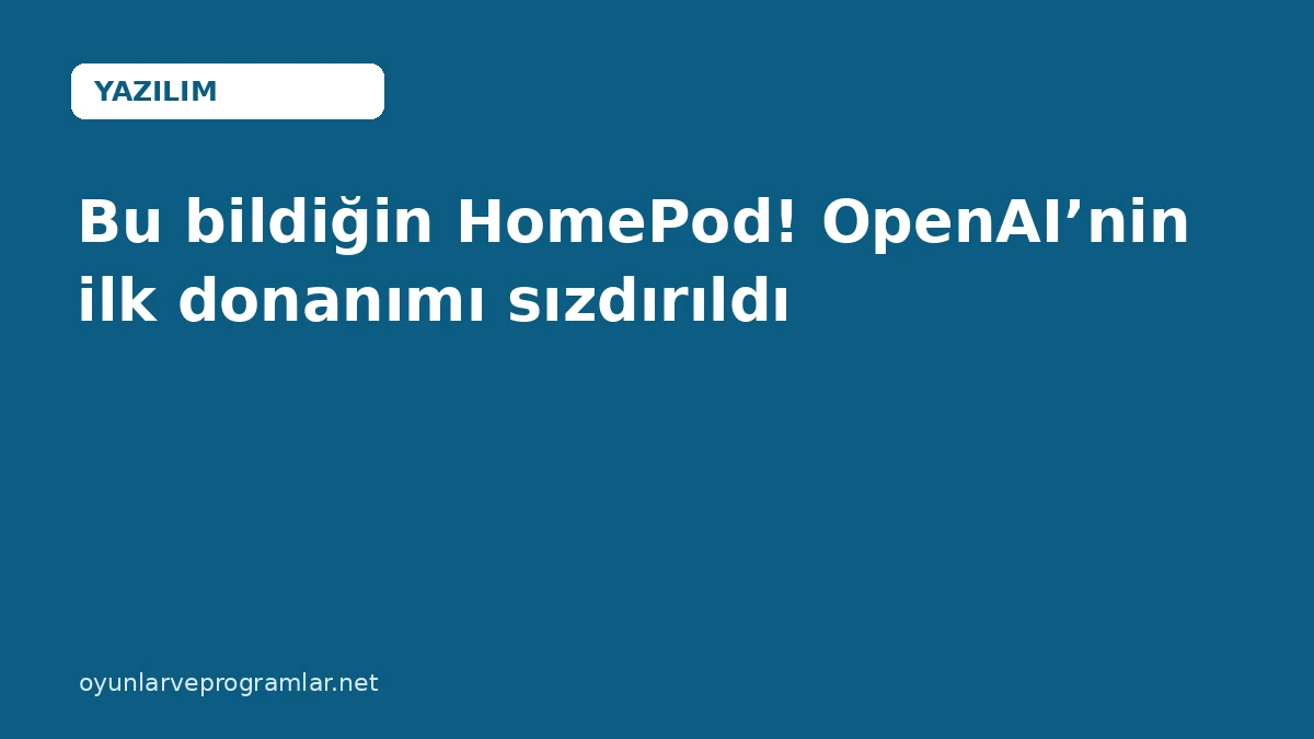 Bu bildiğin HomePod! OpenAI’nin ilk donanımı sızdırıldı