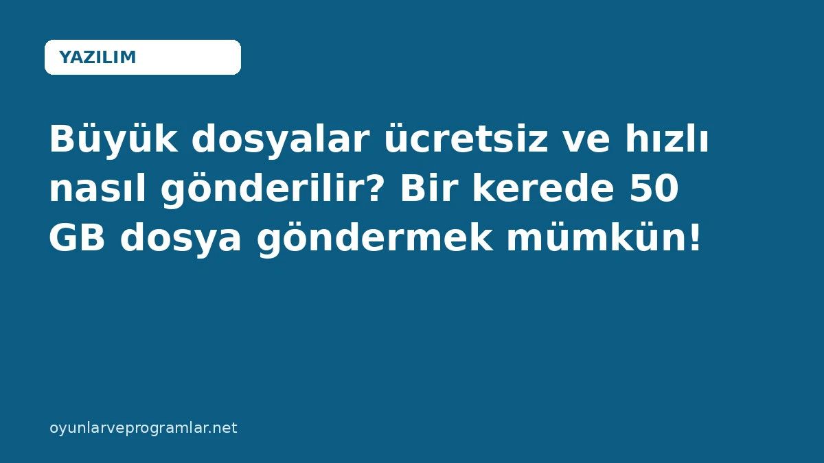 Büyük dosyalar ücretsiz ve hızlı nasıl gönderilir? Bir kerede 50 GB dosya göndermek mümkün!