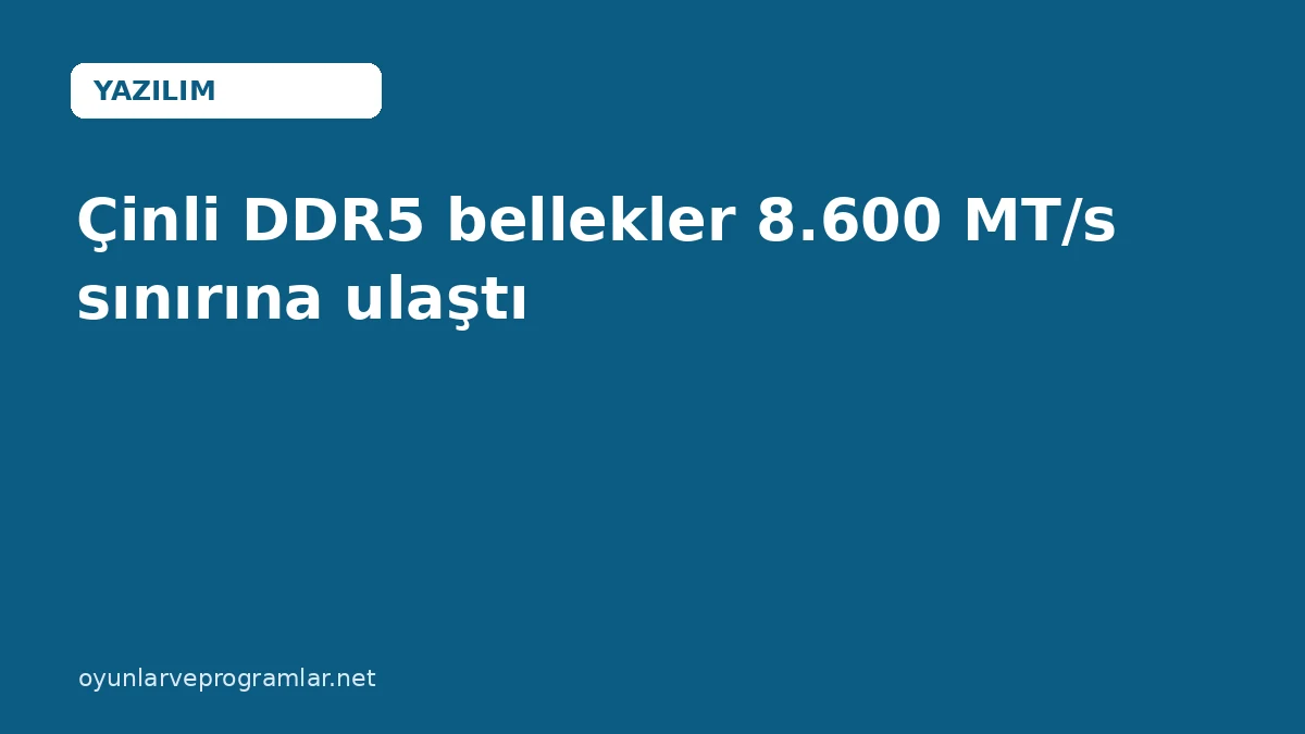 Çinli DDR5 bellekler 8.600 MT/s sınırına ulaştı