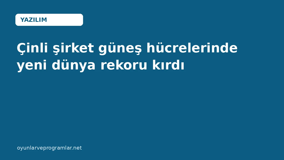 Çinli şirket güneş hücrelerinde yeni dünya rekoru kırdı