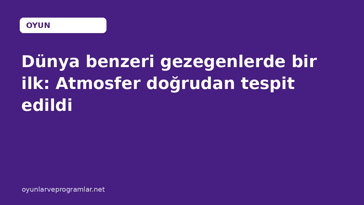 Dünya benzeri gezegenlerde bir ilk: Atmosfer doğrudan tespit edildi
