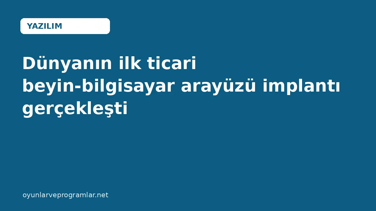 Dünyanın ilk ticari beyin-bilgisayar arayüzü implantı gerçekleşti