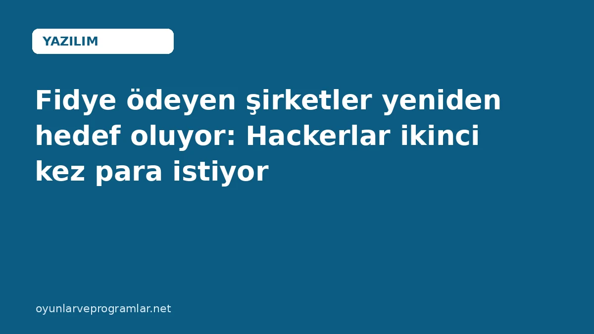 Fidye ödeyen şirketler yeniden hedef oluyor: Hackerlar ikinci kez para istiyor