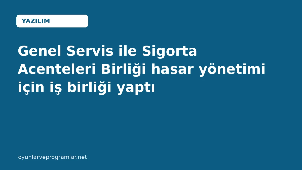 Genel Servis ile Sigorta Acenteleri Birliği hasar yönetimi için iş birliği yaptı