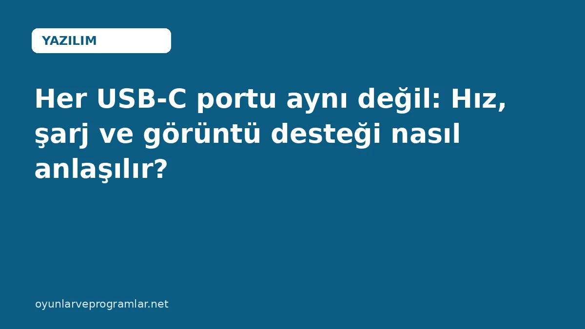 Her USB-C portu aynı değil: Hız, şarj ve görüntü desteği nasıl anlaşılır?