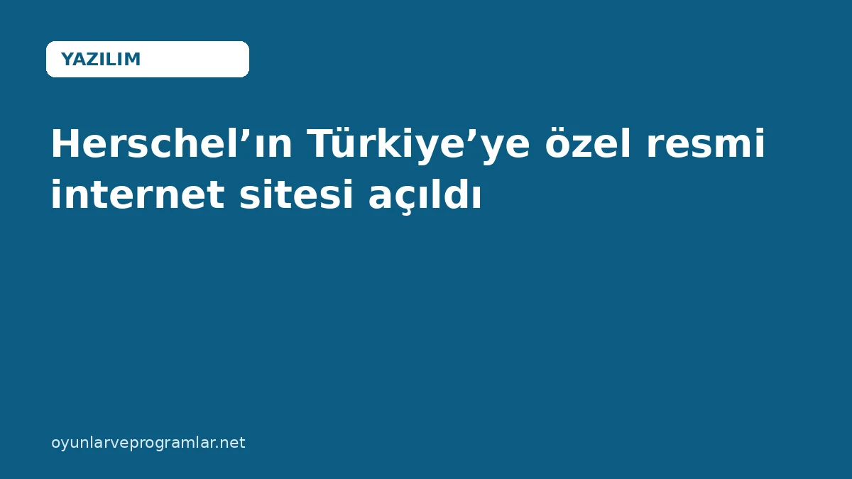 Herschel’ın Türkiye’ye özel resmi internet sitesi açıldı