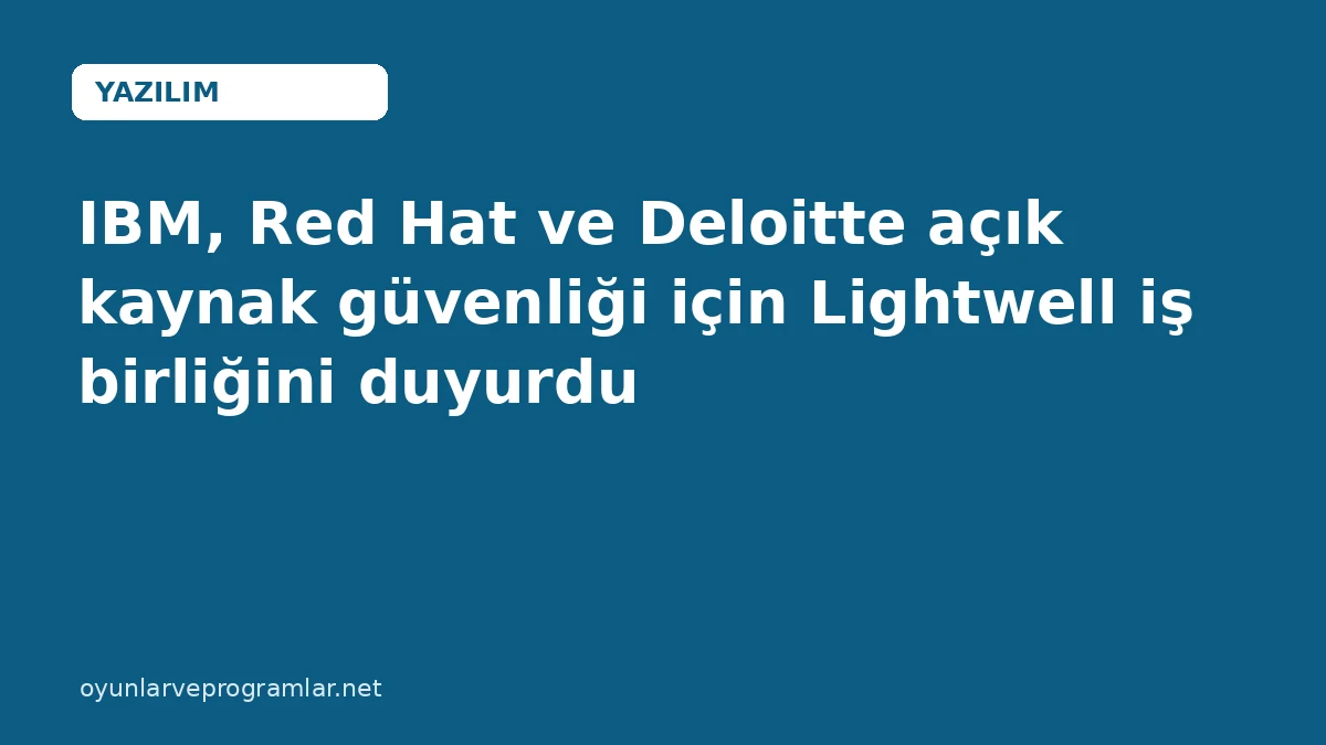 IBM, Red Hat ve Deloitte açık kaynak güvenliği için Lightwell iş birliğini duyurdu