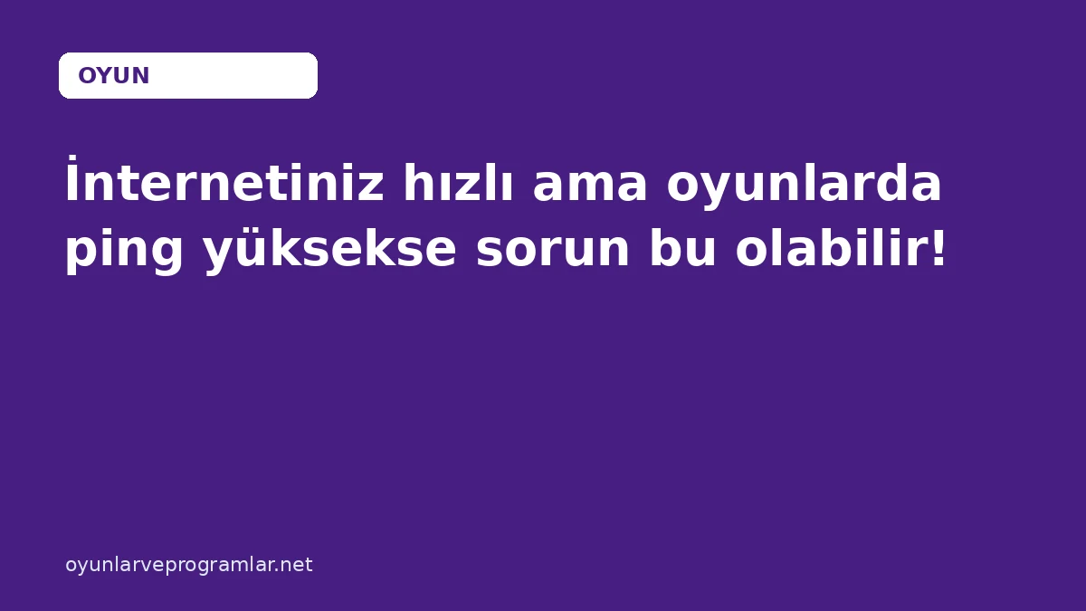 İnternetiniz hızlı ama oyunlarda ping yüksekse sorun bu olabilir!