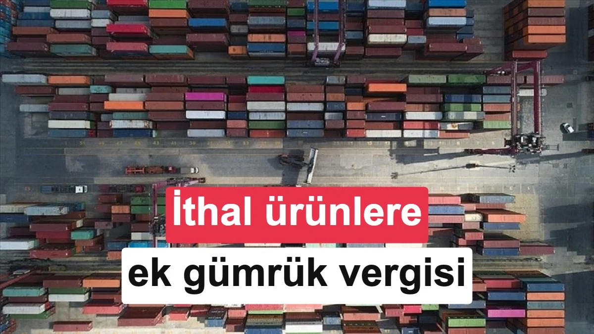 İthal ürünlere ek gümrük vergisi Resmi Gazete’de yayınlandı