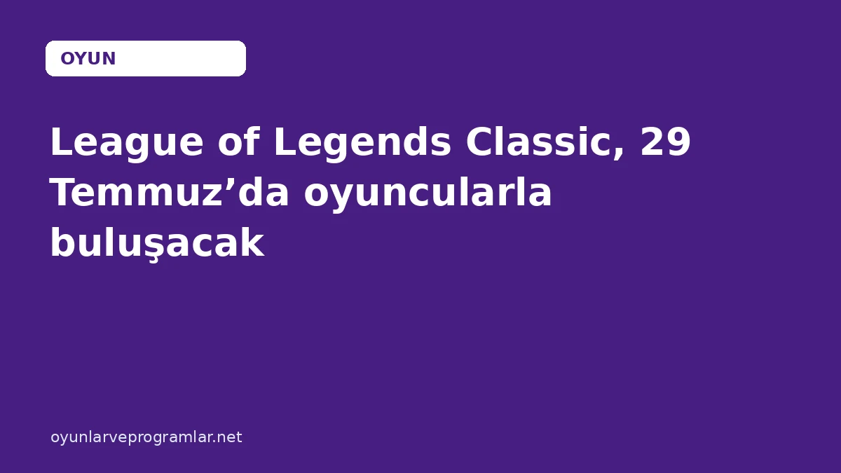 League of Legends Classic, 29 Temmuz’da oyuncularla buluşacak