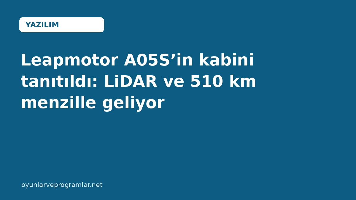 Leapmotor A05S’in kabini tanıtıldı: LiDAR ve 510 km menzille geliyor