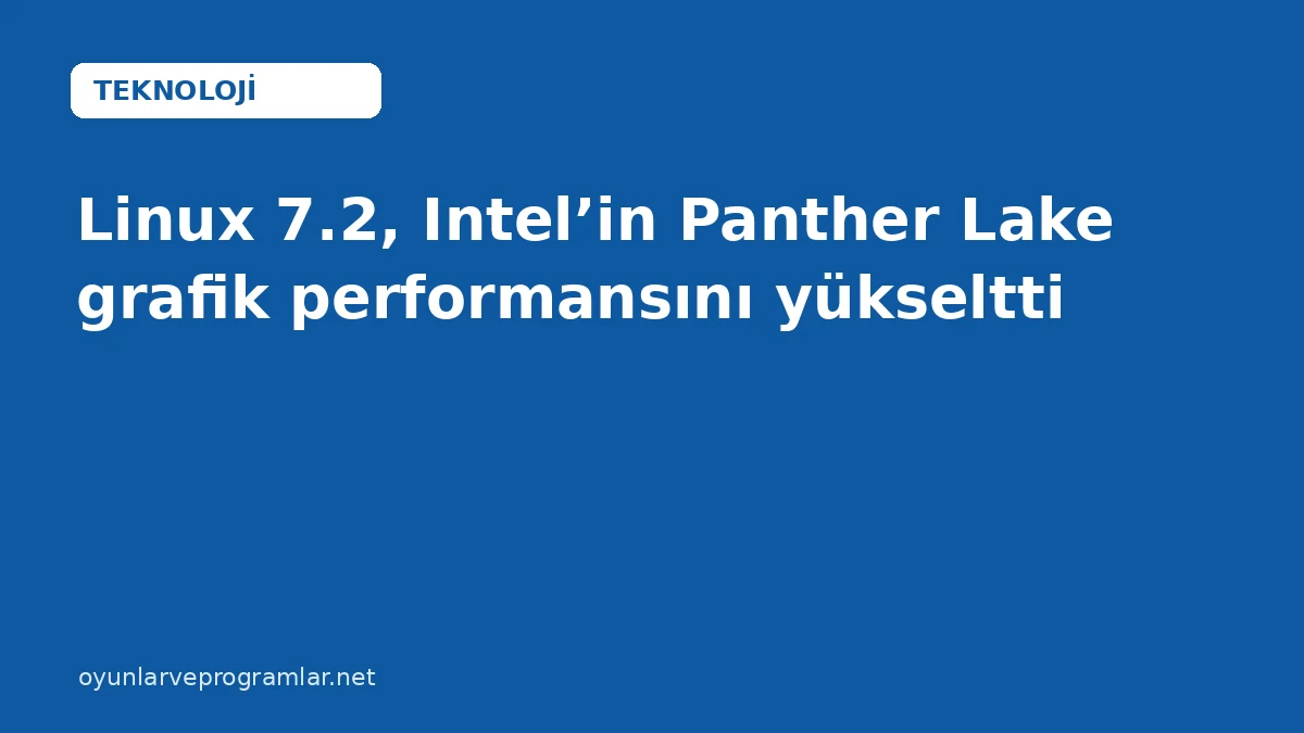 Linux 7.2, Intel’in Panther Lake grafik performansını yükseltti