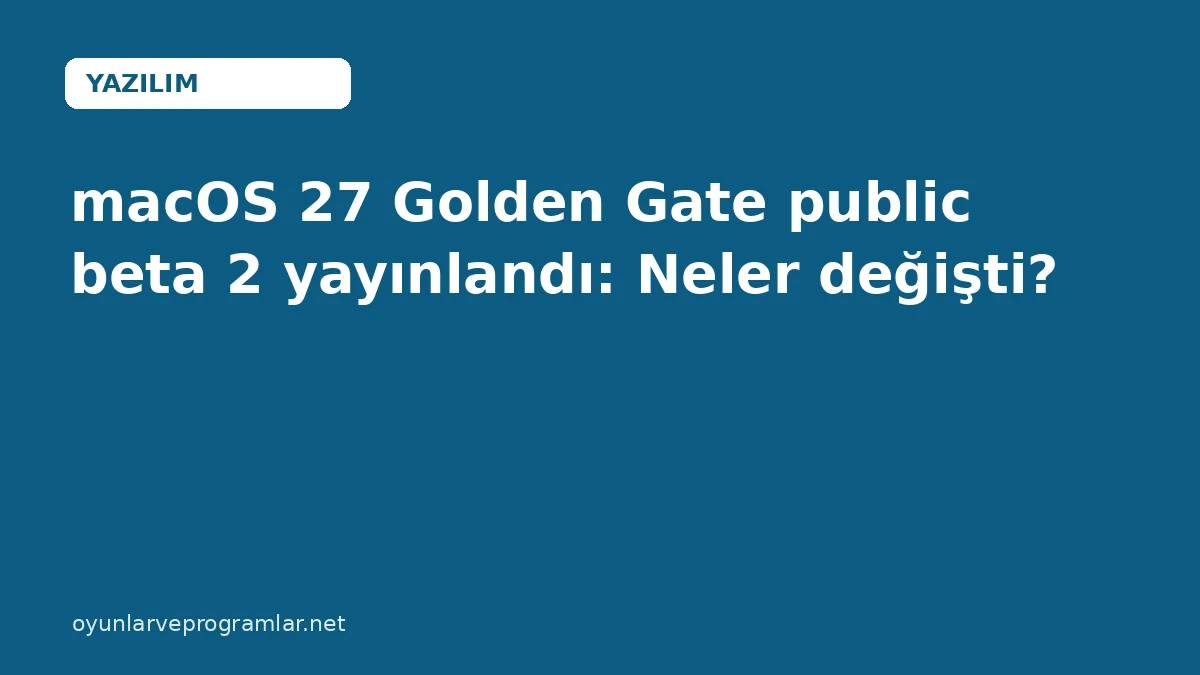 macOS 27 Golden Gate public beta 2 yayınlandı: Neler değişti?