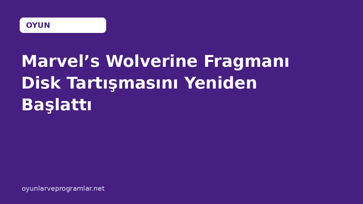 Marvel’s Wolverine Fragmanı Disk Tartışmasını Yeniden Başlattı