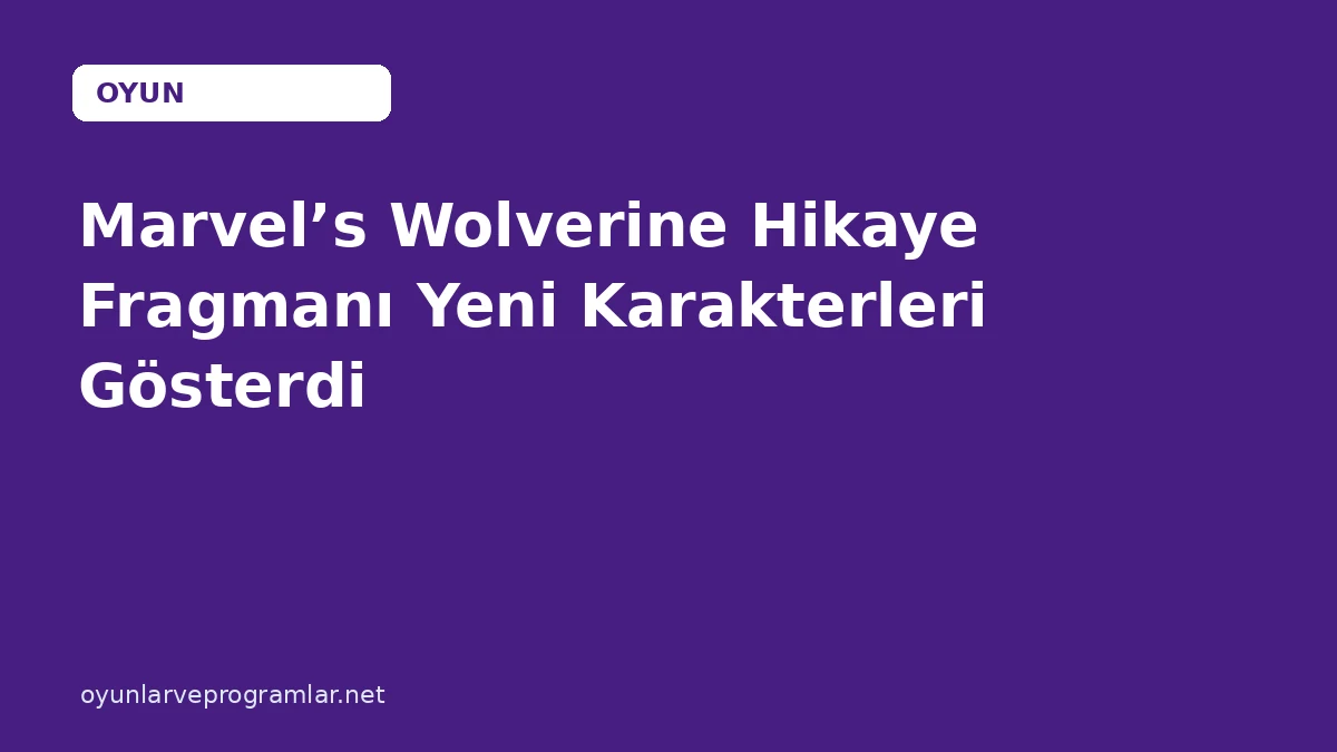 Marvel’s Wolverine Hikaye Fragmanı Yeni Karakterleri Gösterdi