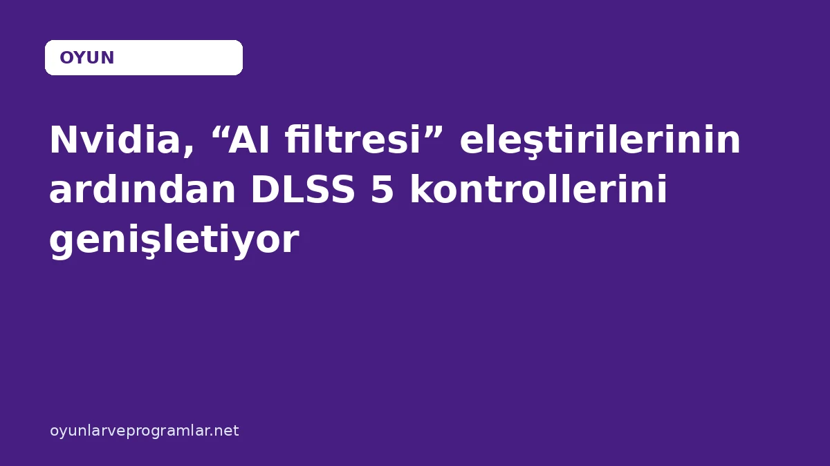 Nvidia, “AI filtresi” eleştirilerinin ardından DLSS 5 kontrollerini genişletiyor