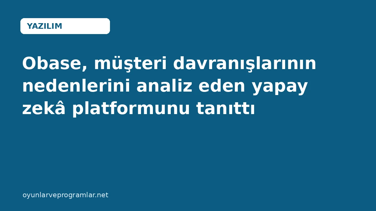 Obase, müşteri davranışlarının nedenlerini analiz eden yapay zekâ platformunu tanıttı