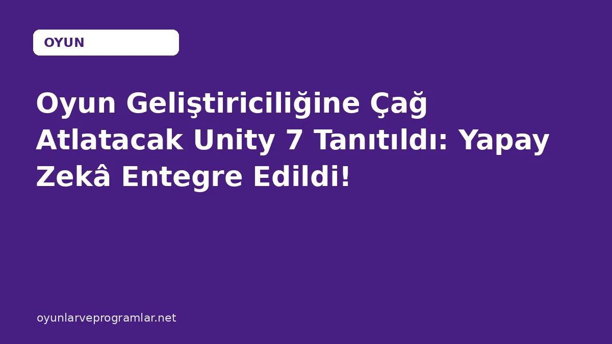 Oyun Geliştiriciliğine Çağ Atlatacak Unity 7 Tanıtıldı: Yapay Zekâ Entegre Edildi!
