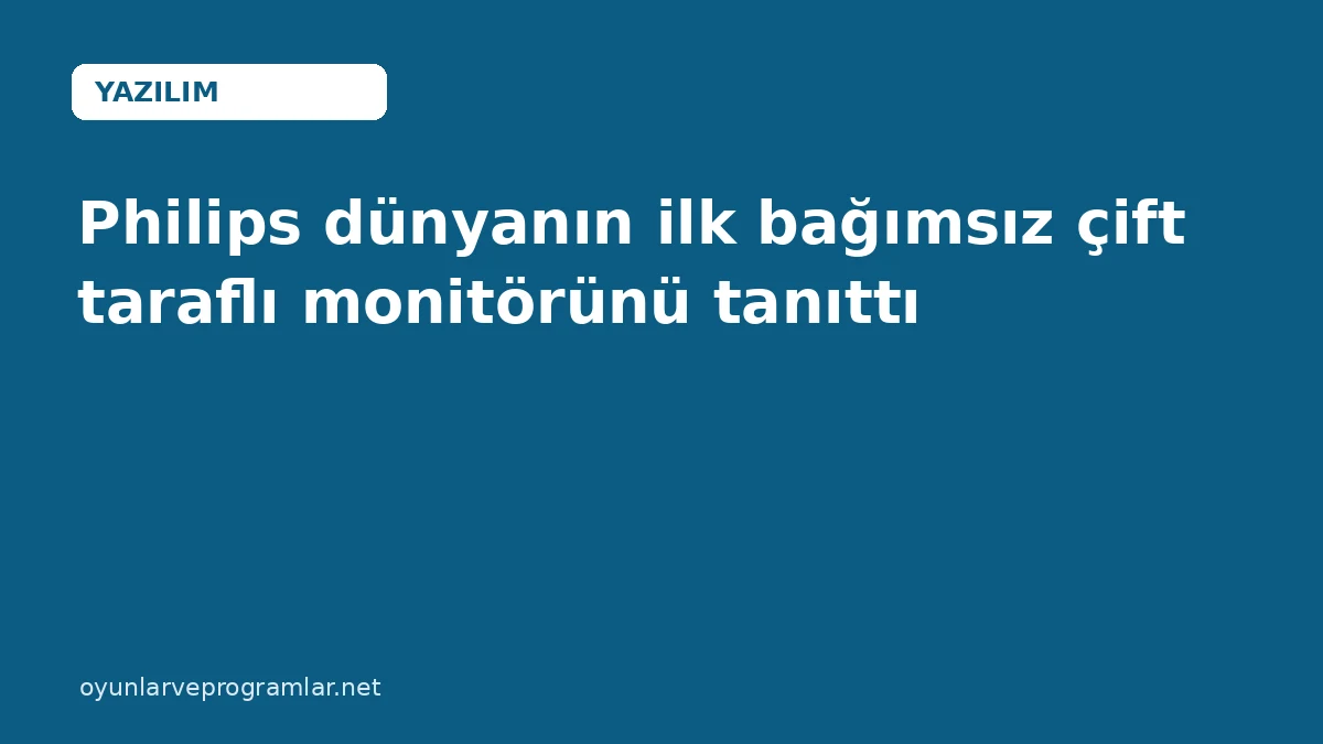 Philips dünyanın ilk bağımsız çift taraflı monitörünü tanıttı