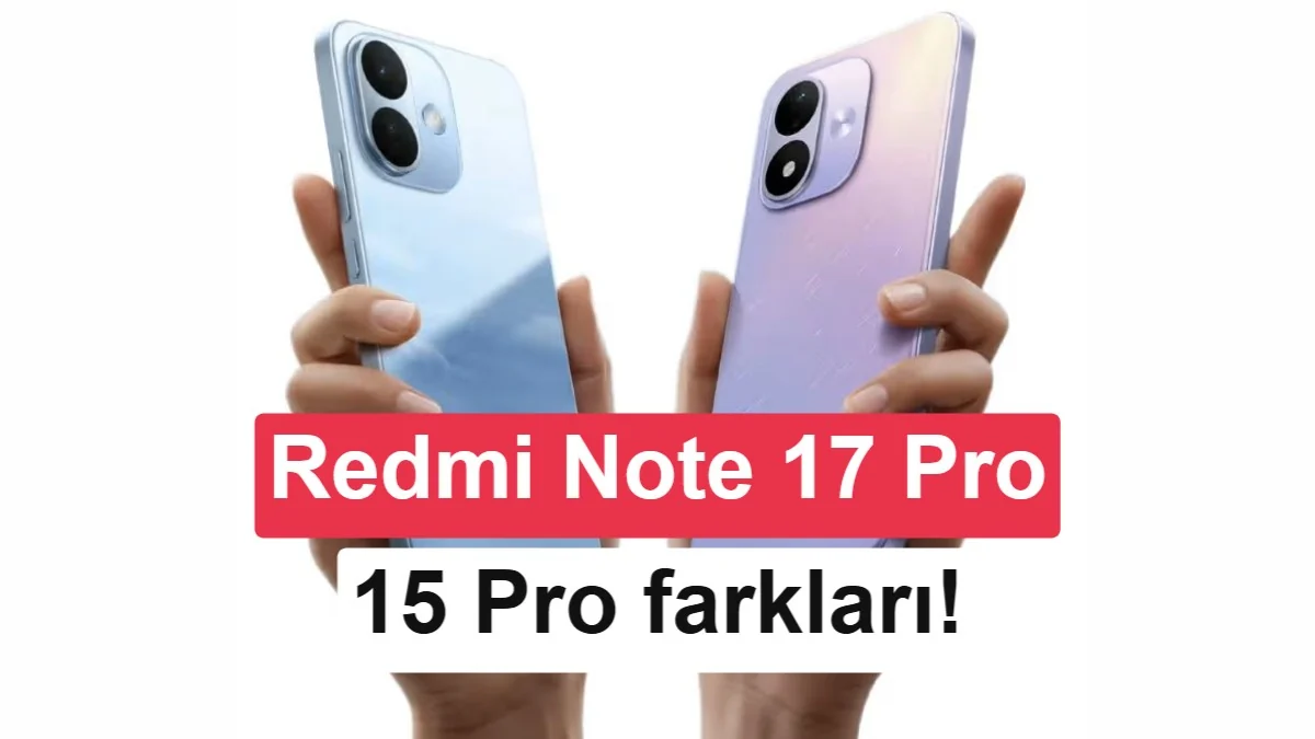 Redmi Note 17 Pro vs Redmi Note 15 Pro: Neler değişti, neler geriledi?