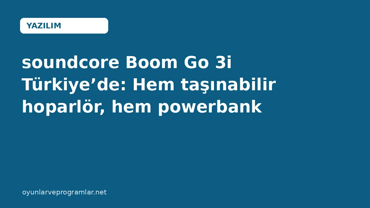 soundcore Boom Go 3i Türkiye’de: Hem taşınabilir hoparlör, hem powerbank