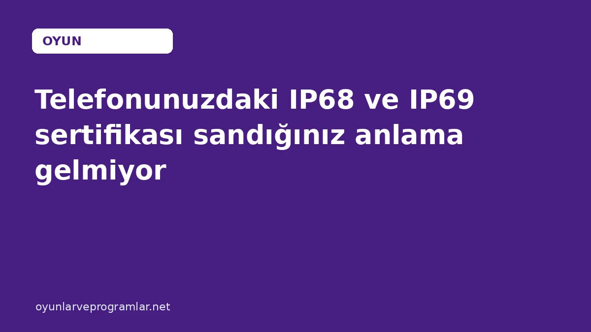 Telefonunuzdaki IP68 ve IP69 sertifikası sandığınız anlama gelmiyor