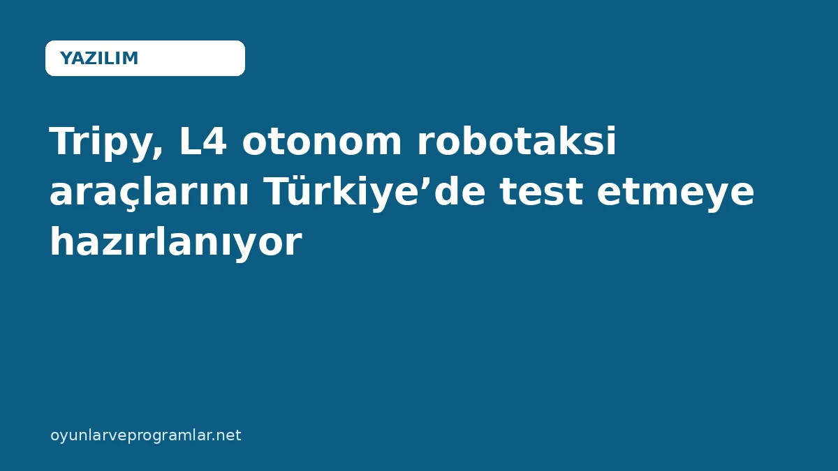Tripy, L4 otonom robotaksi araçlarını Türkiye’de test etmeye hazırlanıyor