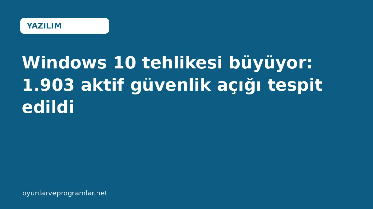 Windows 10 tehlikesi büyüyor: 1.903 aktif güvenlik açığı tespit edildi