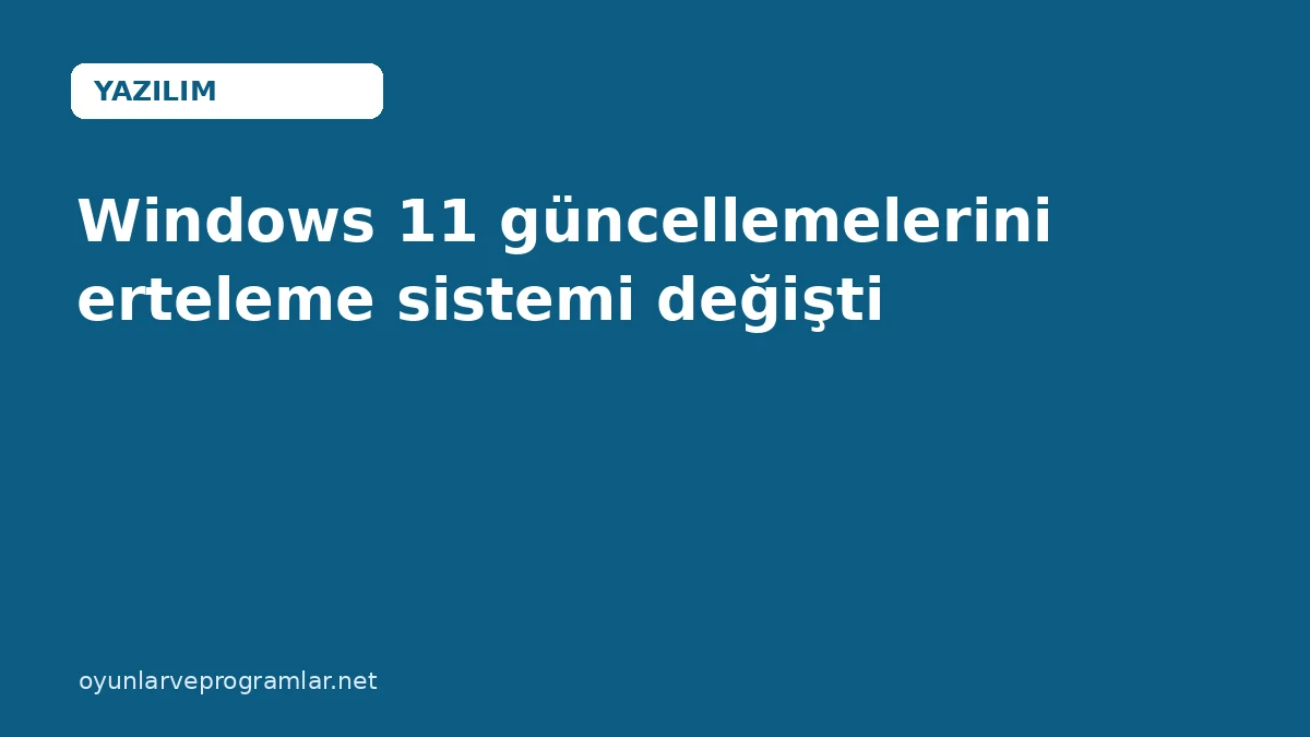 Windows 11 güncellemelerini erteleme sistemi değişti