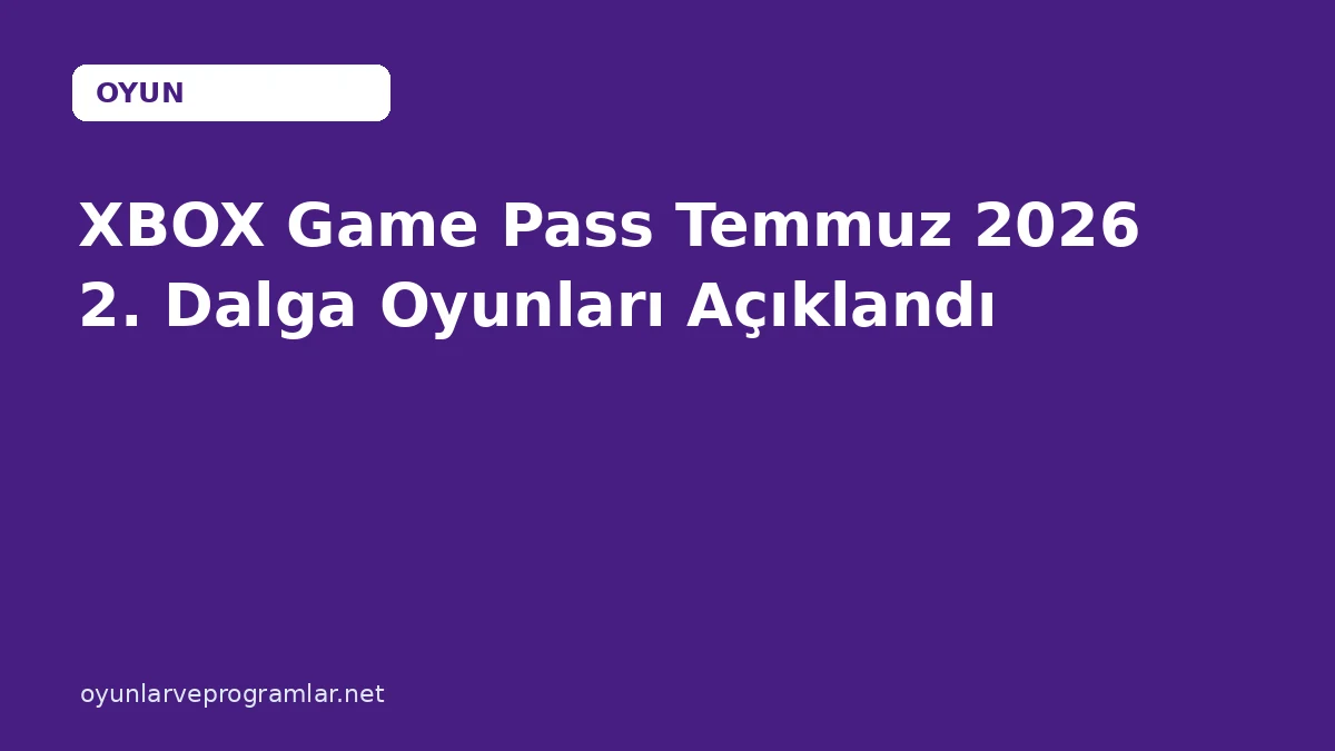 XBOX Game Pass Temmuz 2026 2. Dalga Oyunları Açıklandı